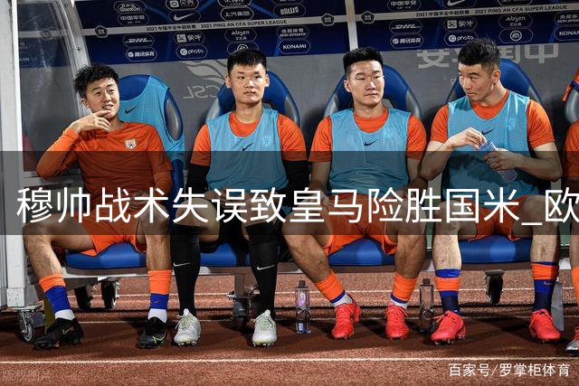 穆帅战术失误致皇马险胜国米 欧冠首战暴露致命缺陷